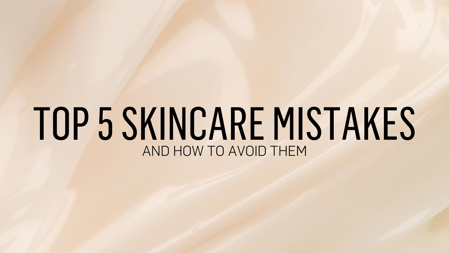 Top 5 Skincare Mistakes and How to Avoid Them